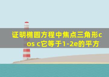 证明椭圆方程中焦点三角形cos c它等于1-2e的平方